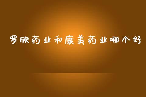 罗欣药业和康美药业哪个好_https://m.jnlaobingbanjia.com_区块链_第1张