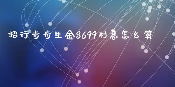 招行步步生金8699利息怎么算_https://m.jnlaobingbanjia.com_区块链_第1张