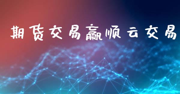 期货交易赢顺云交易_https://m.jnlaobingbanjia.com_全球市场_第1张