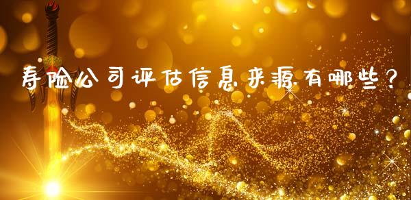 寿险公司评估信息来源有哪些？_https://m.jnlaobingbanjia.com_全球市场_第1张
