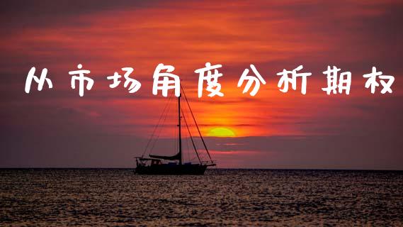从市场角度分析期权_https://m.jnlaobingbanjia.com_股市新闻_第1张