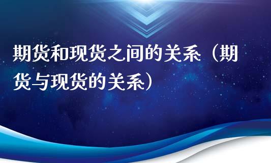 期货和现货之间的关系（期货与现货的关系）_https://m.jnlaobingbanjia.com_基金市场_第1张
