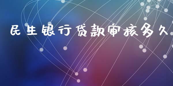 民生银行贷款审核多久_https://m.jnlaobingbanjia.com_金融监管_第1张