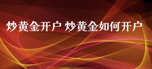 炒黄金开户 炒黄金如何开户_https://m.jnlaobingbanjia.com_理财规划_第1张
