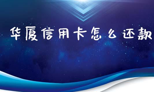 华厦信用卡怎么还款_https://m.jnlaobingbanjia.com_理财规划_第1张