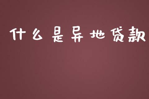 什么是异地贷款_https://m.jnlaobingbanjia.com_理财规划_第1张