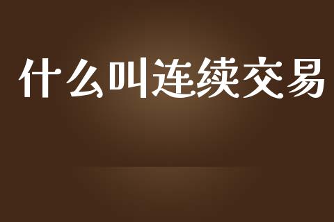 什么叫连续交易_https://m.jnlaobingbanjia.com_股市新闻_第1张