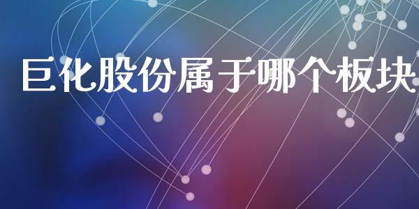 巨化股份属于哪个板块_https://m.jnlaobingbanjia.com_金融监管_第1张