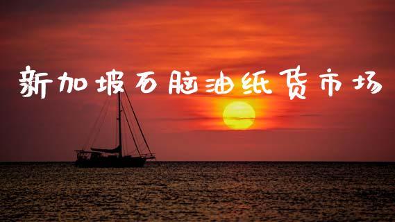 新加坡石脑油纸货市场_https://m.jnlaobingbanjia.com_金融监管_第1张