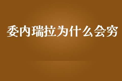 委内瑞拉为什么会穷_https://m.jnlaobingbanjia.com_金融监管_第1张