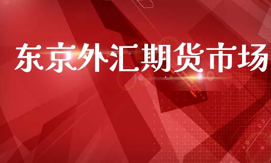 东京外汇期货市场_https://m.jnlaobingbanjia.com_区块链_第1张