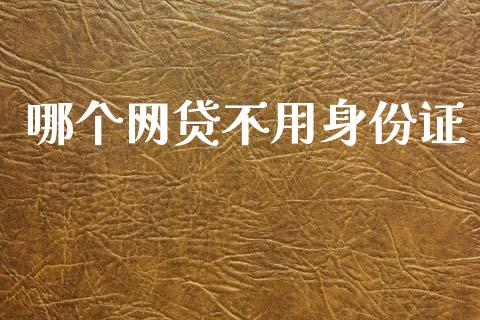哪个网贷不用身份证_https://m.jnlaobingbanjia.com_区块链_第1张