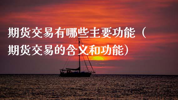 期货交易有哪些主要功能（期货交易的含义和功能）_https://m.jnlaobingbanjia.com_区块链_第1张