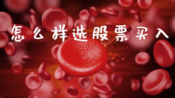怎么样选股票买入_https://m.jnlaobingbanjia.com_股市新闻_第1张