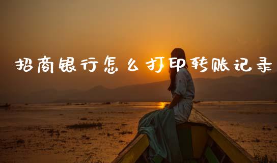 招商银行怎么打印转账记录_https://m.jnlaobingbanjia.com_金融监管_第1张