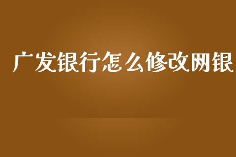 广发银行怎么修改网银_https://m.jnlaobingbanjia.com_股市新闻_第1张