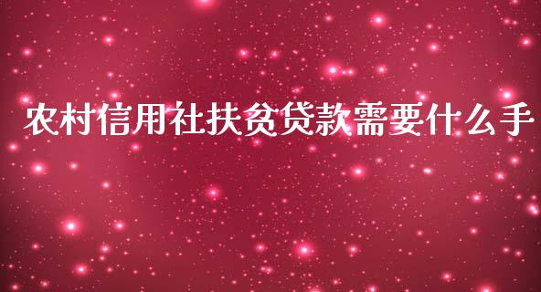 农村信用社扶贫贷款需要什么手_https://m.jnlaobingbanjia.com_金融监管_第1张