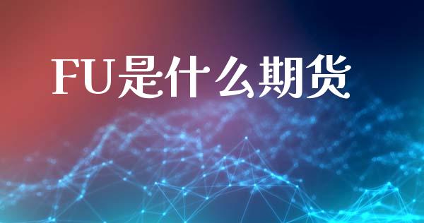 FU是什么期货_https://m.jnlaobingbanjia.com_区块链_第1张