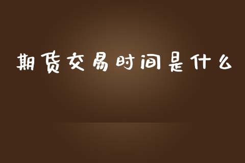 期货交易时间是什么_https://m.jnlaobingbanjia.com_区块链_第1张