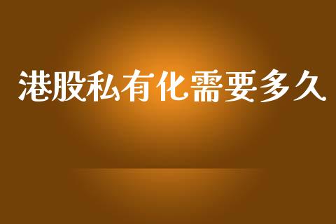 港股私有化需要多久_https://m.jnlaobingbanjia.com_理财规划_第1张