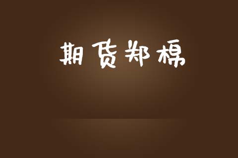 期货郑棉_https://m.jnlaobingbanjia.com_股市新闻_第1张