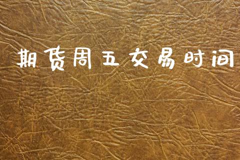 期货周五交易时间_https://m.jnlaobingbanjia.com_理财规划_第1张