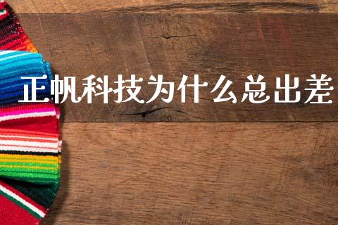正帆科技为什么总出差_https://m.jnlaobingbanjia.com_基金市场_第1张