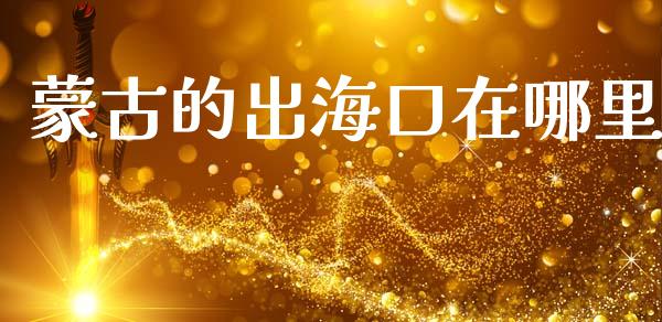 蒙古的出海口在哪里_https://m.jnlaobingbanjia.com_理财规划_第1张