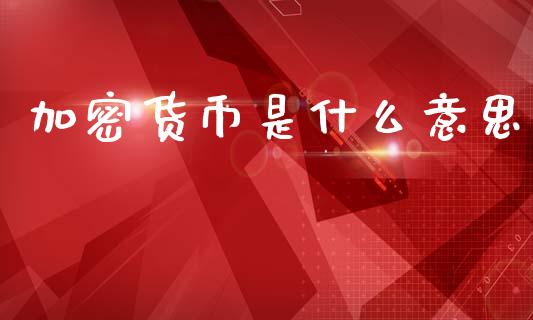 加密货币是什么意思_https://m.jnlaobingbanjia.com_股市新闻_第1张
