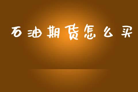 石油期货怎么买_https://m.jnlaobingbanjia.com_金融监管_第1张