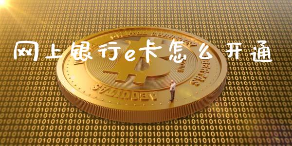 网上银行e卡怎么开通_https://m.jnlaobingbanjia.com_区块链_第1张