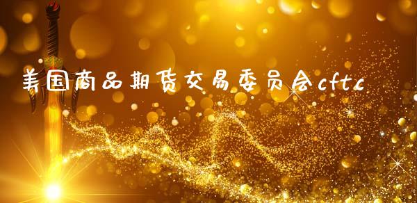 美国商品期货交易委员会cftc_https://m.jnlaobingbanjia.com_金融监管_第1张