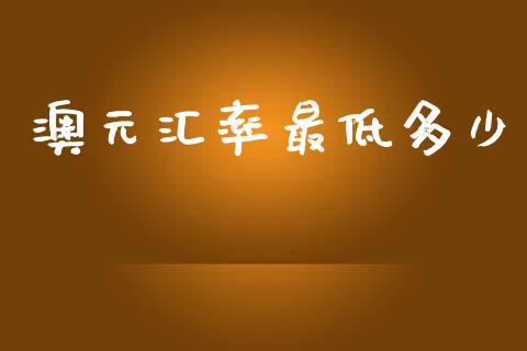 澳元汇率最低多少_https://m.jnlaobingbanjia.com_基金市场_第1张