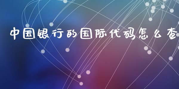 中国银行的国际代码怎么查_https://m.jnlaobingbanjia.com_股市新闻_第1张