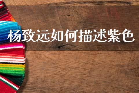 杨致远如何描述紫色_https://m.jnlaobingbanjia.com_金融监管_第1张