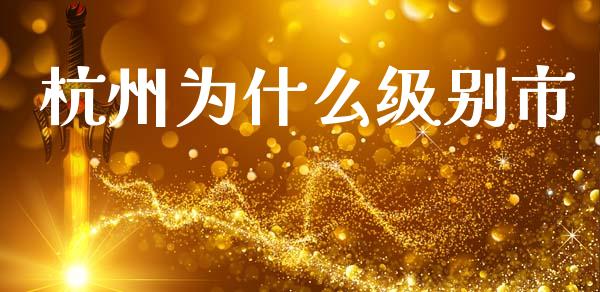 杭州为什么级别市_https://m.jnlaobingbanjia.com_区块链_第1张