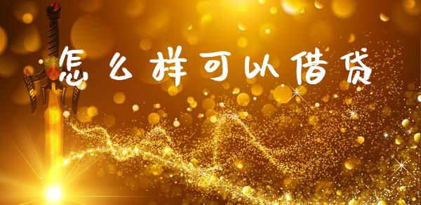 怎么样可以借贷_https://m.jnlaobingbanjia.com_理财规划_第1张