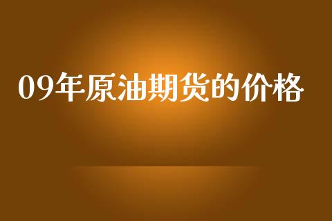 09年原油期货的价格_https://m.jnlaobingbanjia.com_金融监管_第1张