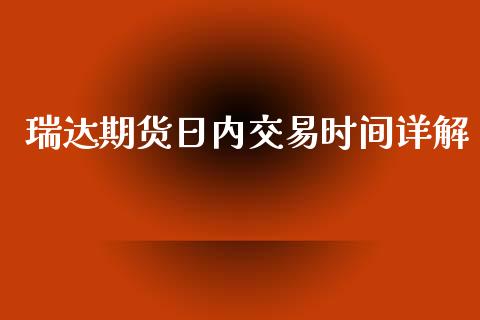 瑞达期货日内交易时间详解_https://m.jnlaobingbanjia.com_全球市场_第1张