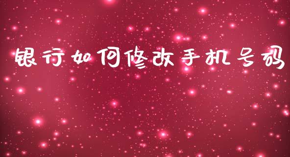 银行如何修改手机号码_https://m.jnlaobingbanjia.com_全球市场_第1张