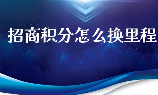 招商积分怎么换里程_https://m.jnlaobingbanjia.com_股市新闻_第1张