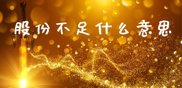 股份不足什么意思_https://m.jnlaobingbanjia.com_全球市场_第1张