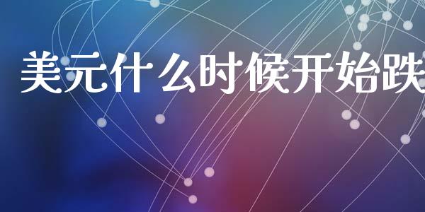 美元什么时候开始跌_https://m.jnlaobingbanjia.com_理财规划_第1张