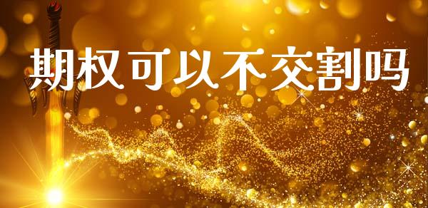 期权可以不交割吗_https://m.jnlaobingbanjia.com_理财规划_第1张