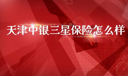 天津中银三星保险怎么样_https://m.jnlaobingbanjia.com_全球市场_第1张