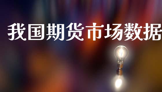 我国期货市场数据_https://m.jnlaobingbanjia.com_基金市场_第1张