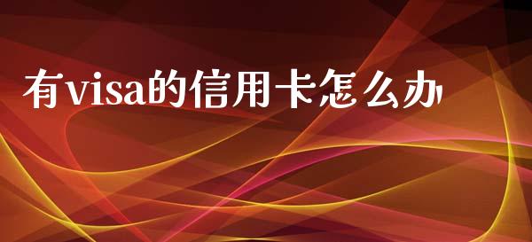 有visa的信用卡怎么办_https://m.jnlaobingbanjia.com_区块链_第1张