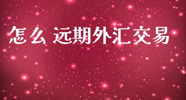 怎么 远期外汇交易_https://m.jnlaobingbanjia.com_金融监管_第1张