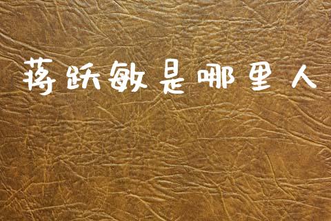 蒋跃敏是哪里人_https://m.jnlaobingbanjia.com_股市新闻_第1张