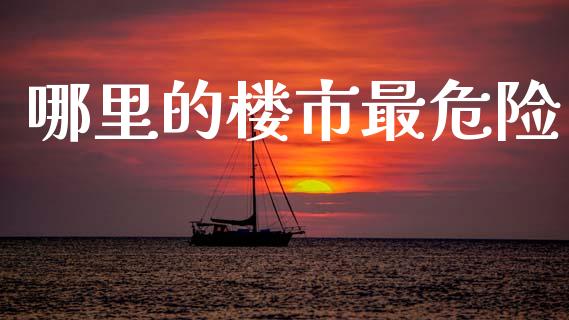 哪里的楼市最危险_https://m.jnlaobingbanjia.com_金融监管_第1张